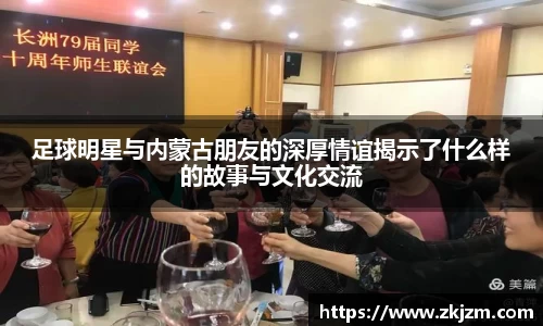 足球明星与内蒙古朋友的深厚情谊揭示了什么样的故事与文化交流