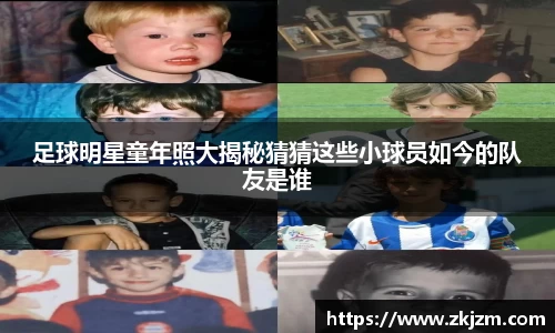 足球明星童年照大揭秘猜猜这些小球员如今的队友是谁